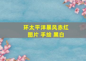 环太平洋暴风赤红图片 手绘 黑白